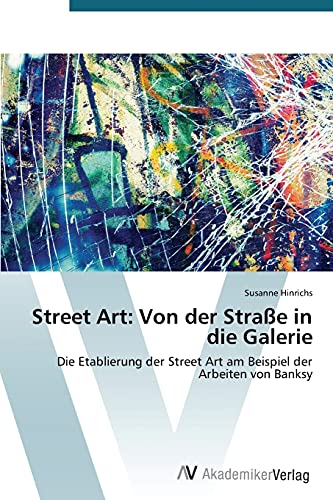 Street Art: Von der Straße in die Galerie: Die Etablierung der Street Art am Beispiel der Arbeiten von Banksy