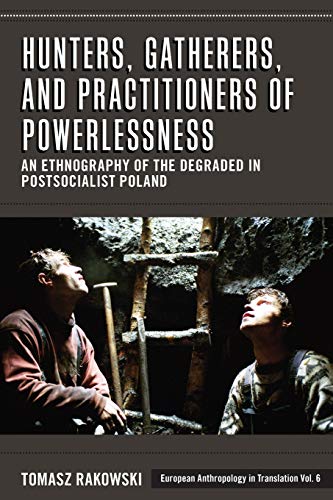 Hunters, Gatherers, and Practitioners of Powerlessness: An Ethnography of the Degraded in Postsocialist Poland (European Anthropology in Translation, Band 6)