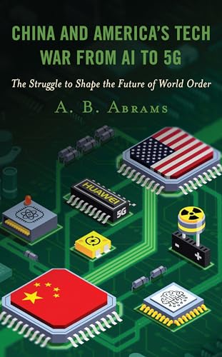 Abrams, A. B. China And America’s Tech War From Ai To 5G, The Struggle To Shape The Future Of World Order