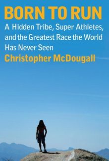 Born to Run: A Hidden Tribe, Superathletes, and the Greatest Race the World Has Never Seen