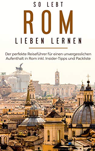 So lebt Rom: Der perfekte Reiseführer für einen unvergesslichen Aufenthalt in Rom inkl. Insider-Tipps und Packliste