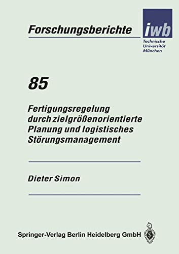 Fertigungsregelung durch zielgrößenorientierte Planung und logistisches Störungsmanagement (iwb Forschungsberichte, 85, Band 85)