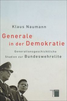 Generale in der Demokratie. Generationsgeschichtliche Studien zur Bundeswehrelite: Generationengeschichtliche Studien zur Bundeswehrelite