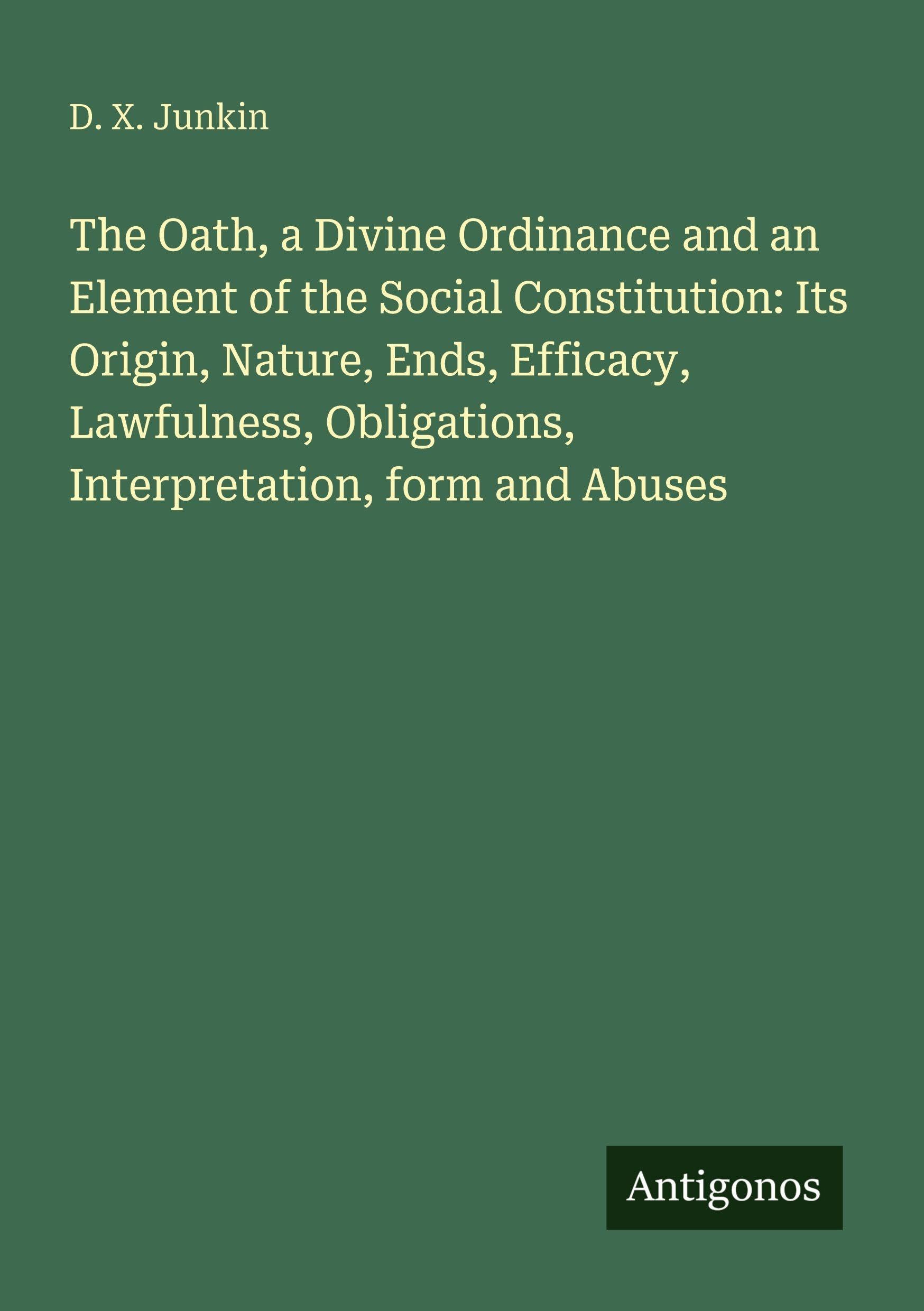 The Oath, a Divine Ordinance and an Element of the Social Constitution: Its Origin, Nature, Ends, Efficacy, Lawfulness, Obligations, Interpretation, form and Abuses