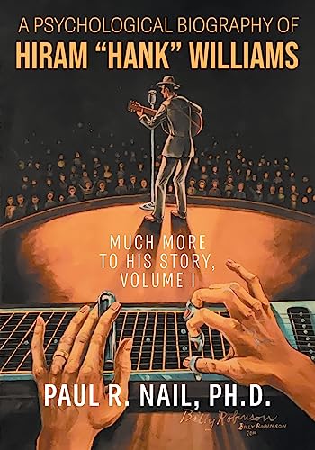 A Psychological Biography of Hiram Hank Williams: Much More to His Story, Volume I