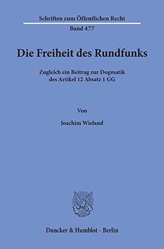Die Freiheit des Rundfunks.: Zugleich ein Beitrag zur Dogmatik des Artikel 12 Absatz 1 GG. (Schriften Zum Offentlichen Recht, Band 477)