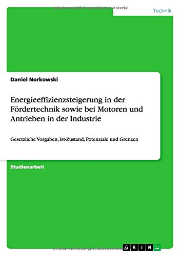 Energieeffizienzsteigerung in der Fördertechnik sowie bei Motoren und Antrieben in der Industrie: Gesetzliche Vorgaben, Ist-Zustand, Potenziale und Grenzen