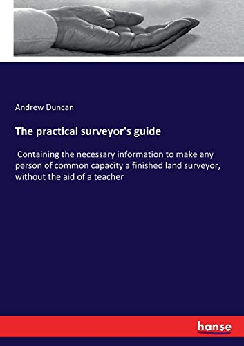 The practical surveyor's guide: Containing the necessary information to make any person of common capacity a finished land surveyor, without the aid of a teacher