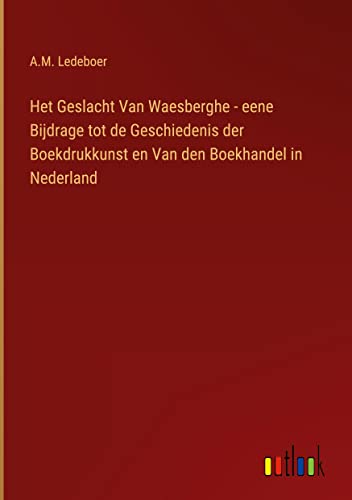 Het Geslacht Van Waesberghe - eene Bijdrage tot de Geschiedenis der Boekdrukkunst en Van den Boekhandel in Nederland