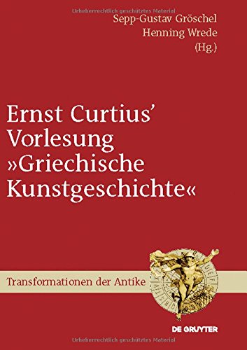 Ernst Curtius' Vorlesung Griechische Kunstgeschichte: Nach der Mitschrift Wilhelm Gurlitts im Winter 1864/65 (Transformationen der Antike, Band 20)