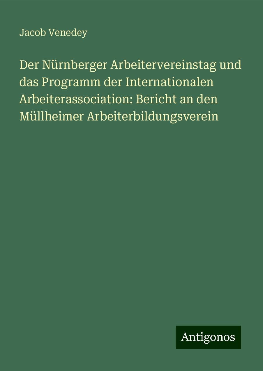 Der Nürnberger Arbeitervereinstag und das Programm der Internationalen Arbeiterassociation: Bericht an den Müllheimer Arbeiterbildungsverein