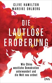 Die lautlose Eroberung: Wie China westliche Demokratien unterwandert und die Welt neu ordnet