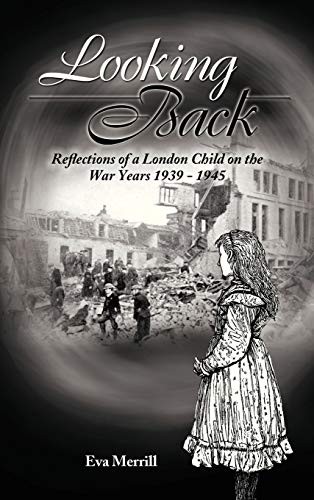 Looking Back: Reflections of a London Child on the War Years 1939 - 1945