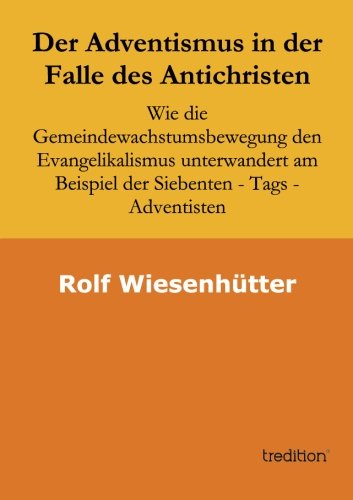 Der Adventismus in der Falle des Antichristen: Wie die Gemeindewachstumsbewegung den Evangelikalismus unterwandert am Beispiel der Siebenten - Tags - Adventisten