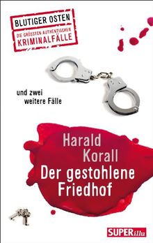 Der gestohlene Friedhof und zwei weitere Fälle: Blutiger Osten Die größten authentischen Kriminalfälle von Harald Korall | Buch | Zustand sehr gut