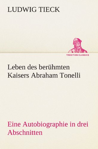 Leben des berühmten Kaisers Abraham Tonelli: Eine Autobiographie in drei Abschnitten (TREDITION CLASSICS)