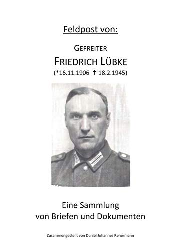 Feldpost von: Gefreiter Friedrich Lübke: Eine Sammlung von Briefen und Dokumenten