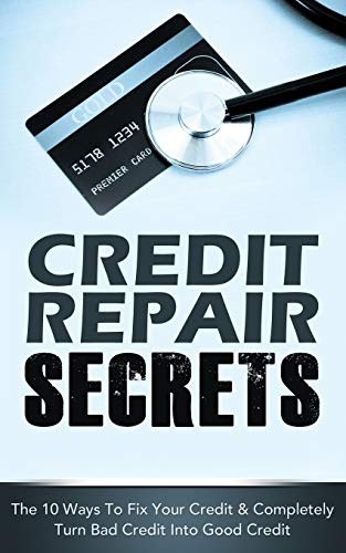 CREDIT REPAIR SECRETS: The 10 Ways To Fix Your Credit & Completely Turn Bad Credit Into Good Credit