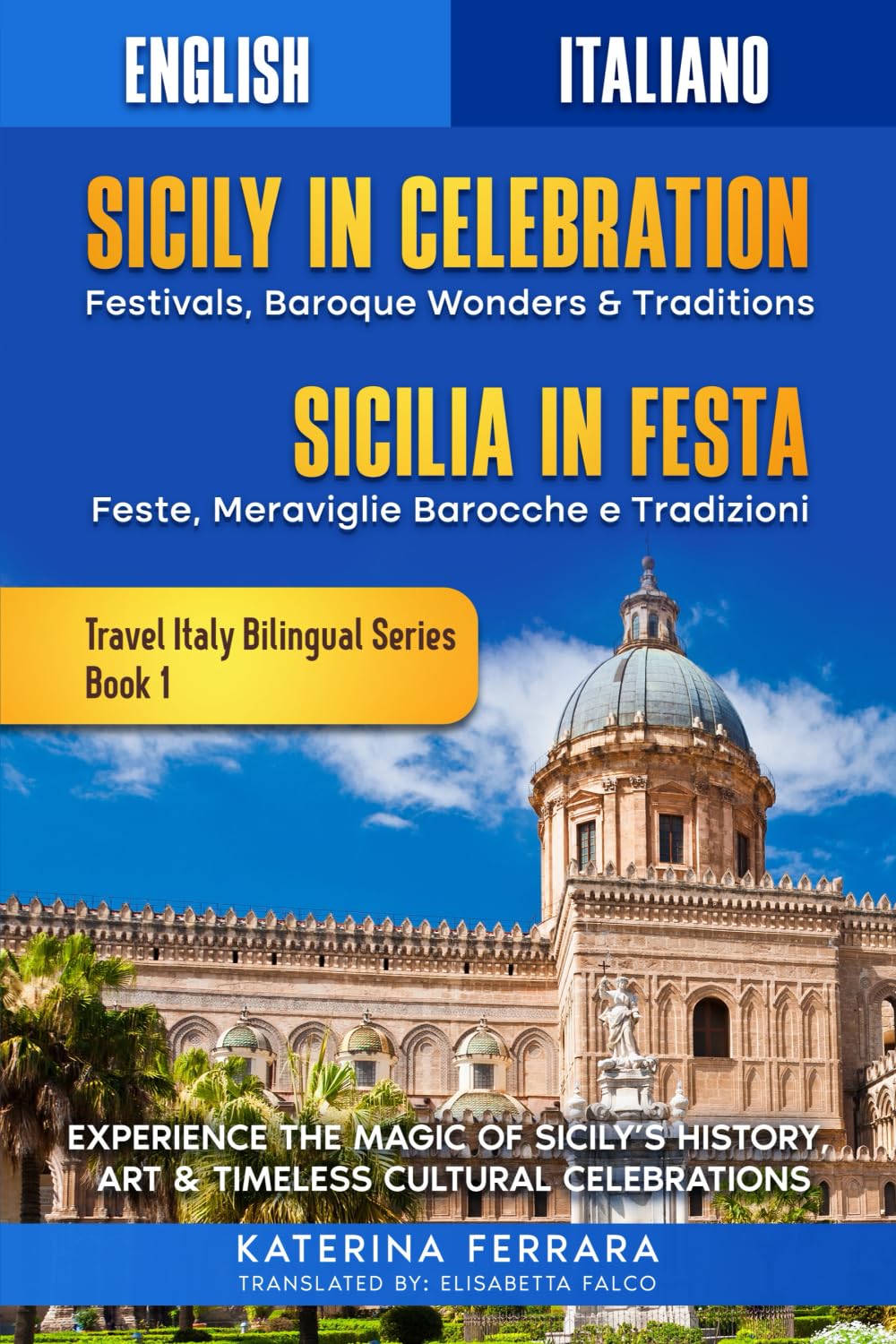 Sicily in Celebration / Sicilia in Festa: Experience the Magic of Sicily's History, Art & Timeless Cultural Celebrations, English-Italian Dual Language Edition (Travel Italy Bilingual)