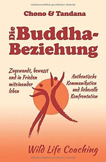 Die Buddha-Beziehung: Zugewandt, bewusst und in Frieden miteinander leben. Authentische Kommunikation und liebevolle Konfrontation