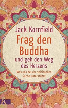 Frag den Buddha - und geh den Weg des Herzens: Was uns bei der spirituellen Suche unterstützt. Neuausgabe