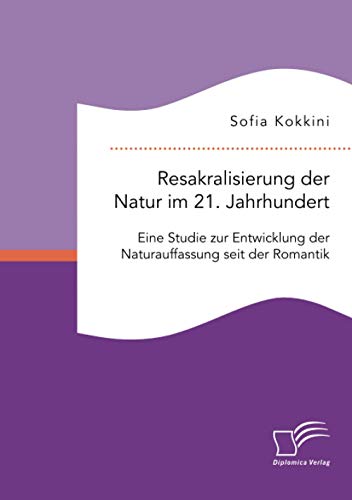 Resakralisierung der Natur im 21. Jahrhundert: Eine Studie zur Entwicklung der Naturauffassung seit der Romantik