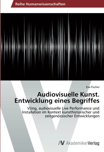 Audiovisuelle Kunst. Entwicklung eines Begriffes: VJing, audiovisuelle Live Performance und Installation im Kontext kunsthistorischer und zeitgenössischer Entwicklungen