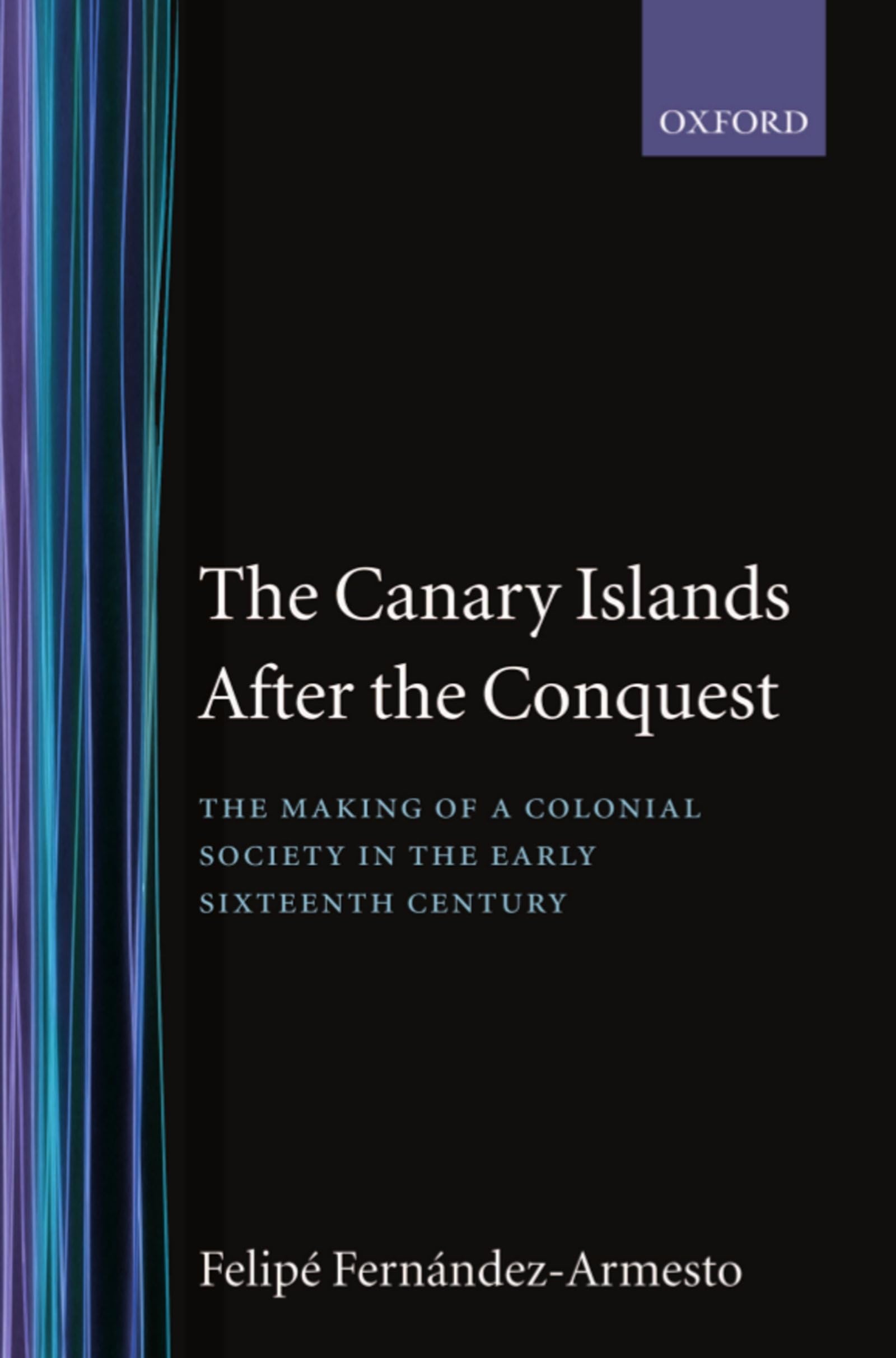 The Canary Islands After the Conquest: The Making of a Colonial Society in the Early Sixteenth Century (Oxford Historical Monographs)