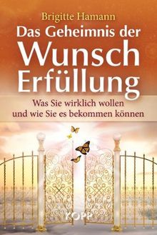 Das Geheimnis der Wunscherfüllung: Was Sie wirklich wollen und wie Sie es bekommen können