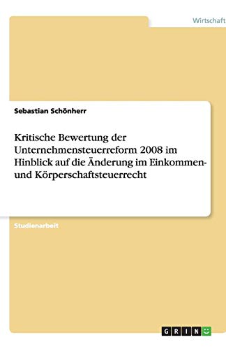 Kritische Bewertung der Unternehmensteuerreform 2008 im Hinblick auf die Änderung im Einkommen- und Körperschaftsteuerrecht
