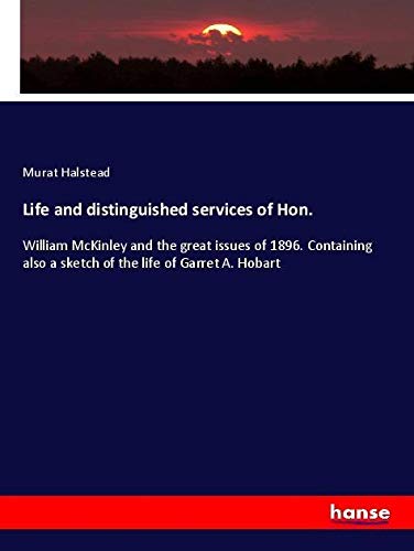 Life and distinguished services of Hon.: William McKinley and the great issues of 1896. Containing also a sketch of the life of Garret A. Hobart