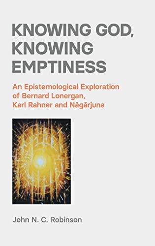 Knowing God, Knowing Emptiness: An Epistemological Exploration of Bernard Lonergan, Karl Rahner and N¿g¿rjuna