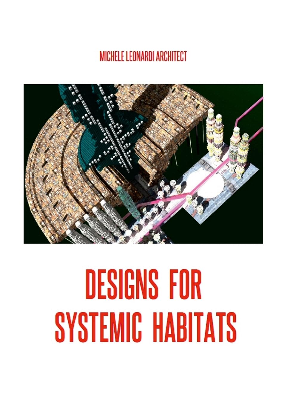 DESIGNS FOR SYSTEMIC HABITATS: Systemic Habitats and Designs by Michele Leonardi Architect