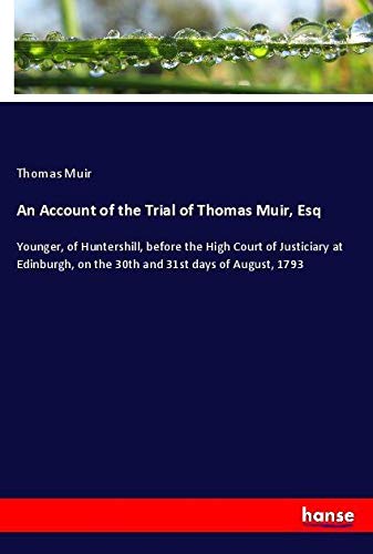 An Account of the Trial of Thomas Muir, Esq: Younger, of Huntershill, before the High Court of Justiciary at Edinburgh, on the 30th and 31st days of August, 1793