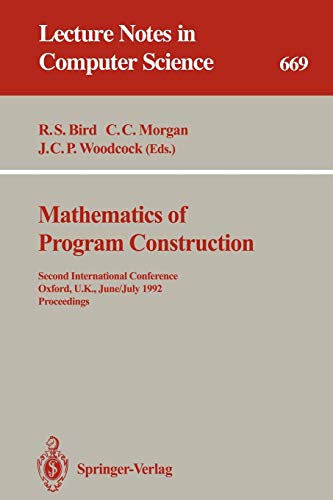 Mathematics of Program Construction: Second International Conference, Oxford, U.K., June 29 - July 3, 1992. Proceedings (Lecture Notes in Computer Science, 669, Band 669)