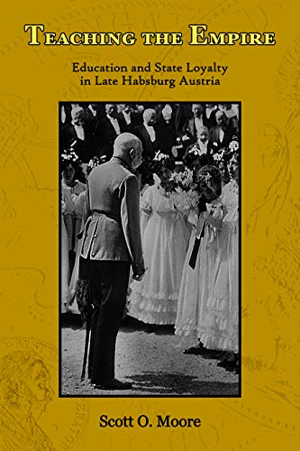 Teaching the Empire: Education and State Loyalty in Late Habsburg Austria (Central European Studies)