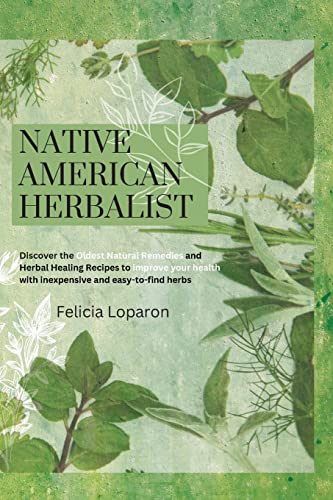 NATIVE AMERICAN HERBALIST: Discover the Oldest Natural Remedies and Herbal Healing Recipes to Improve Your Health with Inexpensive and Easy-to-find Herbs