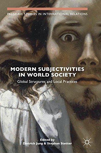 Modern Subjectivities in World Society: Global Structures and Local Practices (Palgrave Studies in International Relations)