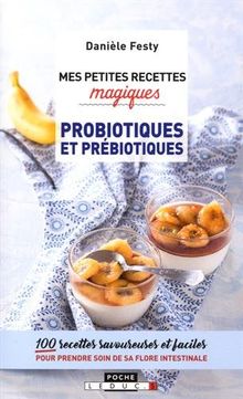 Mes petites recettes magiques probiotiques et prébiotiques : 100 recettes savoureuses et faciles pour prendre soin de sa flore intestinale