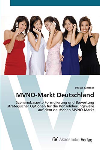 MVNO-Markt Deutschland: Szenariobasierte Formulierung und Bewertung strategischer Optionen für die Konsolidierungswelle auf dem deutschen MVNO-Markt