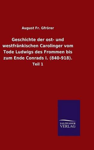 Geschichte der ost- und westfränkischen Carolinger vom Tode Ludwigs des Frommen bis zum Ende Conrads I. (840-918).: Teil 1