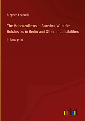 The Hohenzollerns in America; With the Bolsheviks in Berlin and Other Impossibilities: in large print