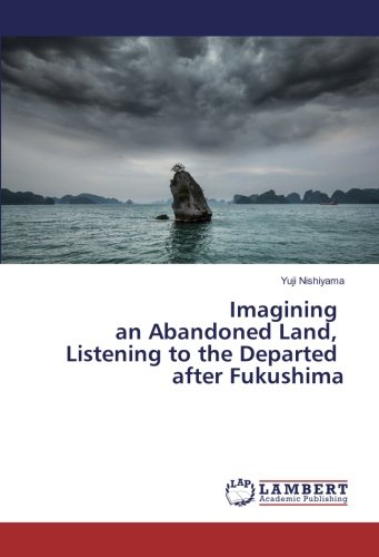 Imagining an Abandoned Land, Listening to the Departed after Fukushima