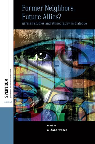 Former Neighbors, Future Allies?: German Studies and Ethnography in Dialogue (Spektrum: Publications of the German Studies Association, 28)
