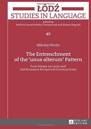 The Entrenchment of the «unus alterum» Pattern: Four Essays on Latin and Old Romance Reciprocal Constructions (Lódz Studies in Language)
