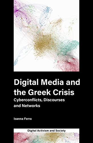 Digital Media and the Greek Crisis: Cyberconflicts, Discourses and Networks (Digital Activism and Society: Politics, Economy and Culture in Network Communication)