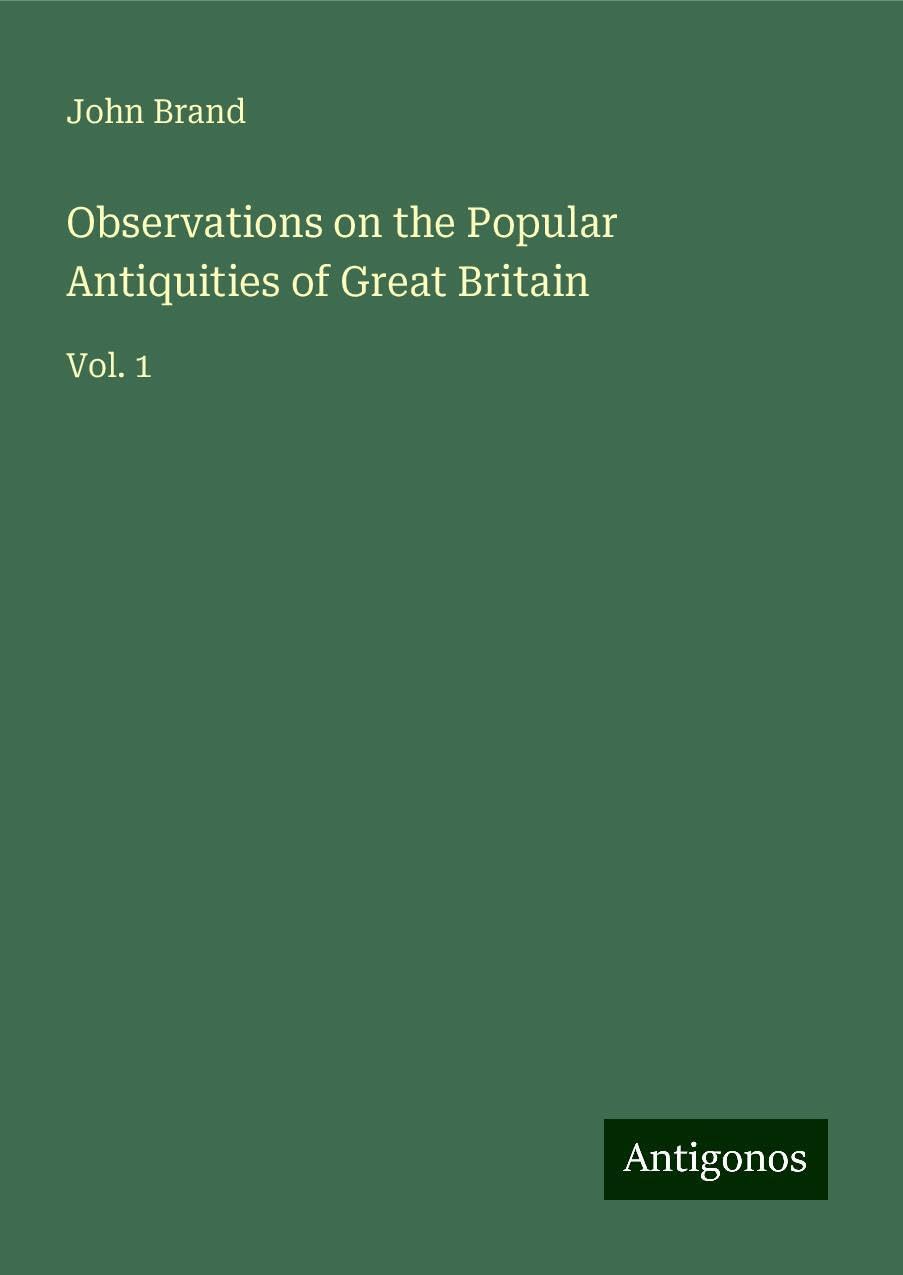 Observations on the Popular Antiquities of Great Britain: Vol. 1