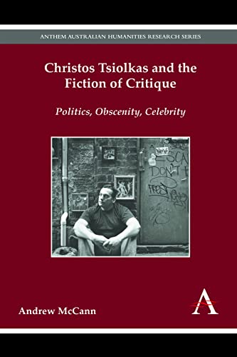 Christos Tsiolkas and the Fiction of Critique: Politics, Obscenity, Celebrity (Anthem Australian Humanities Research)