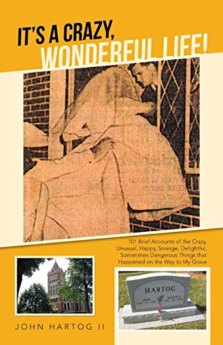 It's a Crazy, Wonderful Life!: 101 Brief Accounts of the Crazy, Unusual, Happy, Strange, Delightful, Sometimes Dangerous Things that Happened on the Way to My Grave
