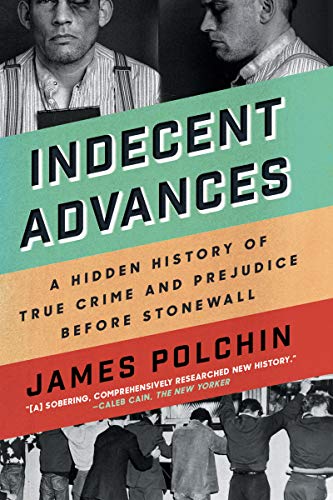James Polchin Indecent Advances, A Hidden History Of True Crime And Prejudice Before Stonewall